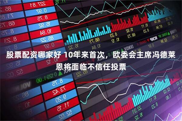 股票配资哪家好 10年来首次，欧委会主席冯德莱恩将面临不信任投票